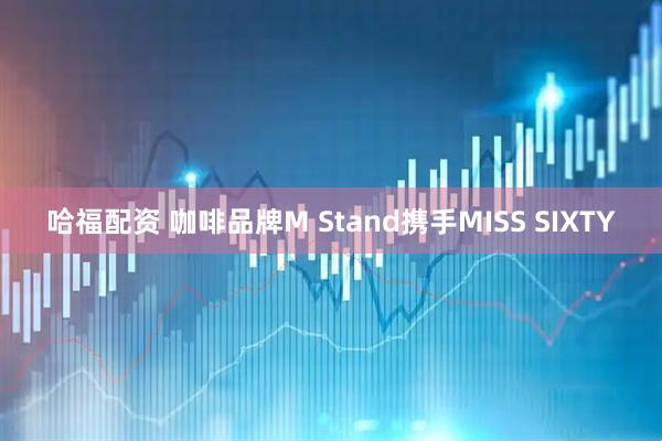 哈福配资 咖啡品牌M Stand携手MISS SIXTY