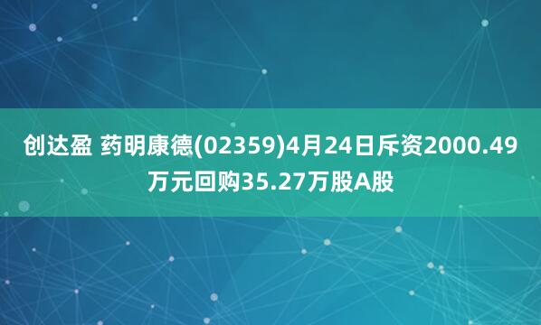 创达盈 药明康德(02359)4月24日斥资2000.49万元回购35.27万股A股