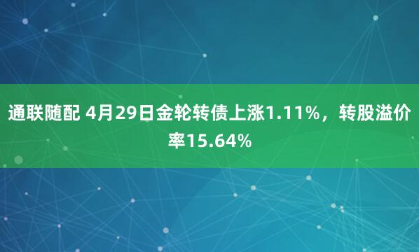 通联随配 4月29日金轮转债上涨1.11%，转股溢价率15.64%