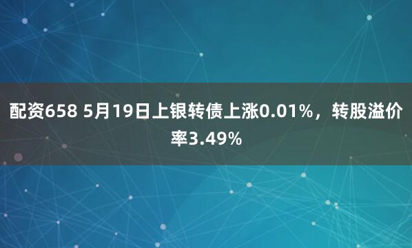 配资658 5月19日上银转债上涨0.01%，转股溢价率3.49%