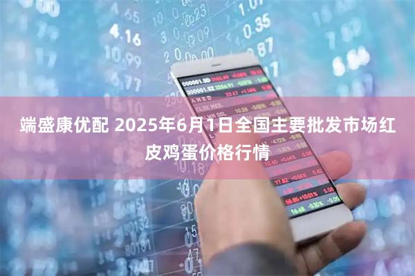 端盛康优配 2025年6月1日全国主要批发市场红皮鸡蛋价格行情