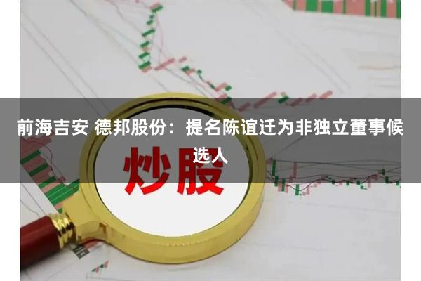 前海吉安 德邦股份：提名陈谊迁为非独立董事候选人