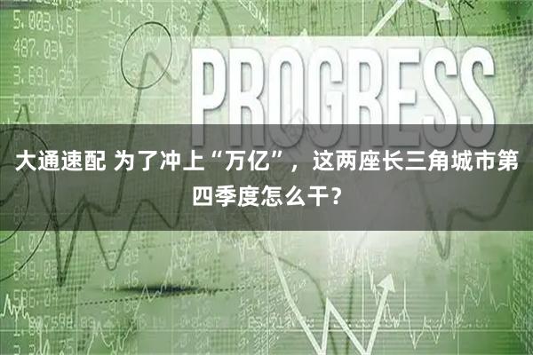 大通速配 为了冲上“万亿”，这两座长三角城市第四季度怎么干？
