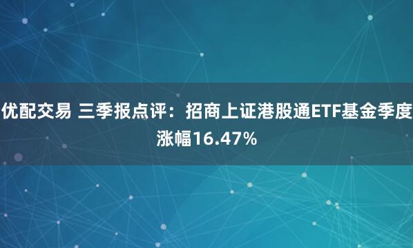 优配交易 三季报点评：招商上证港股通ETF基金季度涨幅16.47%