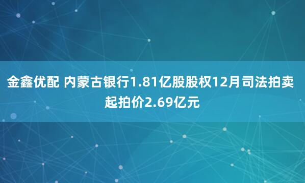 金鑫优配 内蒙古银行1.81亿股股权12月司法拍卖 起拍价2.69亿元