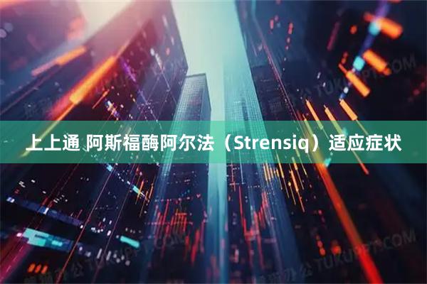 上上通 阿斯福酶阿尔法（Strensiq）适应症状