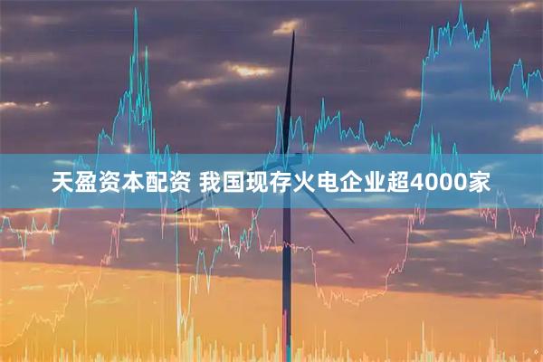 天盈资本配资 我国现存火电企业超4000家