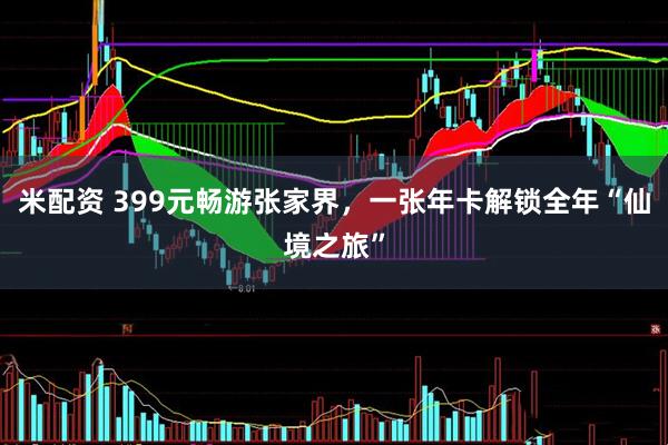 米配资 399元畅游张家界,一张年卡解锁全年“仙境之旅”