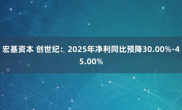 宏基资本 创世纪：2025年净利同比预降30.00%-45.00%