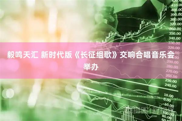 毅鸣天汇 新时代版《长征组歌》交响合唱音乐会举办