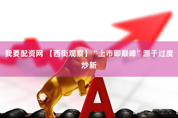 我要配资网 【西街观察】“上市即巅峰”源于过度炒新